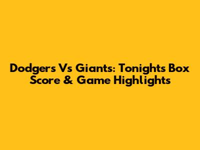 Dodgers Vs Giants: Tonight's Box Score & Game Highlights
