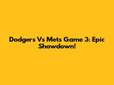 Dodgers Vs Mets Game 3: Epic Showdown!