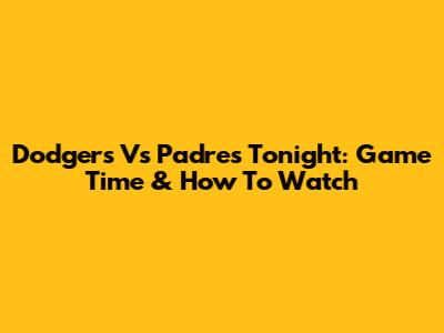 Dodgers Vs Padres Tonight: Game Time & How To Watch