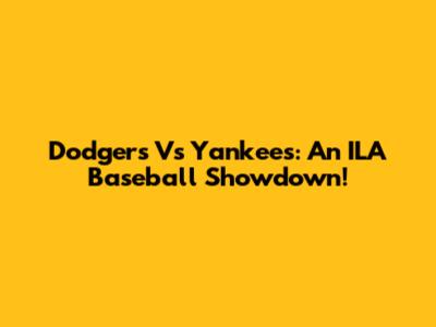 Dodgers Vs Yankees: An ILA Baseball Showdown!