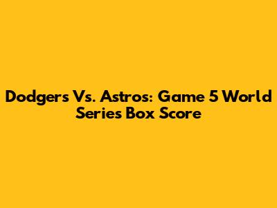 Dodgers Vs. Astros: Game 5 World Series Box Score