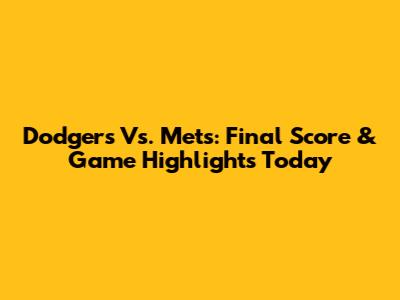 Dodgers Vs. Mets: Final Score & Game Highlights Today