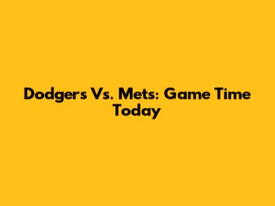 Dodgers Vs. Mets: Game Time Today