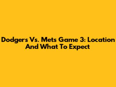 Dodgers Vs. Mets Game 3: Location And What To Expect