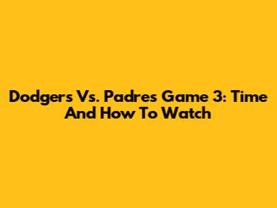 Dodgers Vs. Padres Game 3: Time And How To Watch