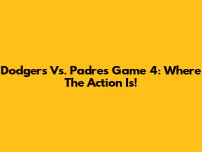 Dodgers Vs. Padres Game 4: Where The Action Is!