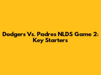 Dodgers Vs. Padres NLDS Game 2: Key Starters