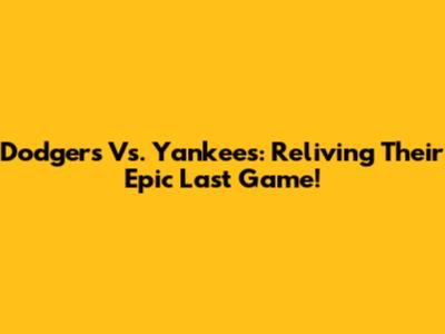 Dodgers Vs. Yankees: Reliving Their Epic Last Game!