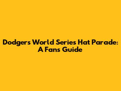 Dodgers World Series Hat Parade: A Fan's Guide