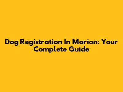 Dog Registration In Marion: Your Complete Guide