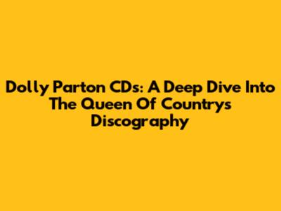 Dolly Parton CDs: A Deep Dive Into The Queen Of Country's Discography