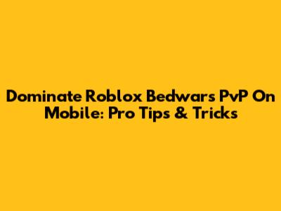 Dominate Roblox Bedwars PvP On Mobile: Pro Tips & Tricks