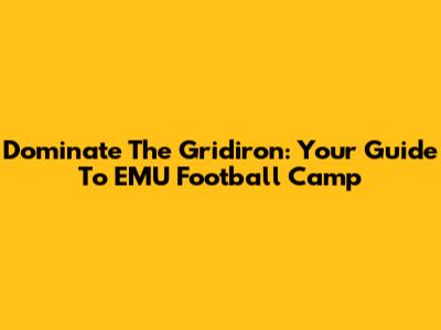 Dominate The Gridiron: Your Guide To EMU Football Camp