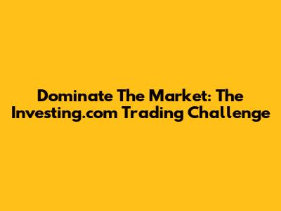 Dominate The Market: The Investing.com Trading Challenge
