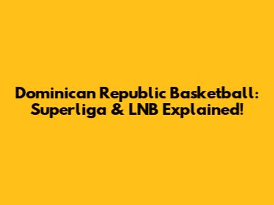 Dominican Republic Basketball: Superliga & LNB Explained!