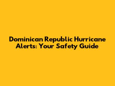 Dominican Republic Hurricane Alerts: Your Safety Guide