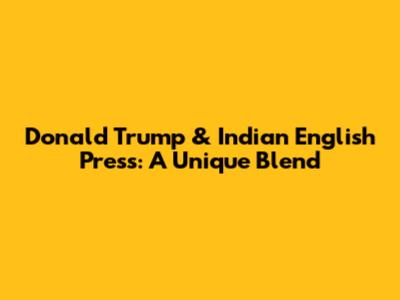 Donald Trump & Indian English Press: A Unique Blend