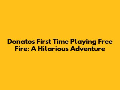 Donato's First Time Playing Free Fire: A Hilarious Adventure