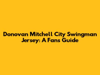 Donovan Mitchell City Swingman Jersey: A Fan's Guide