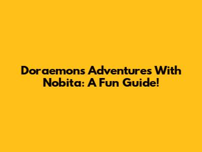 Doraemon's Adventures With Nobita: A Fun Guide!