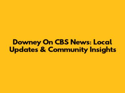 Downey On CBS News: Local Updates & Community Insights