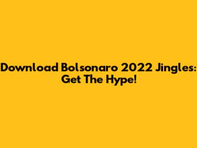Download Bolsonaro 2022 Jingles: Get The Hype!