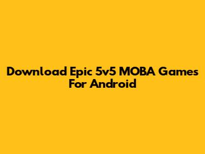 Download Epic 5v5 MOBA Games For Android