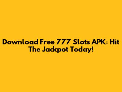 Download Free 777 Slots APK: Hit The Jackpot Today!