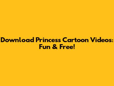 Download Princess Cartoon Videos: Fun & Free!