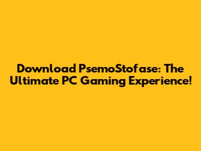 Download PsemoStofase: The Ultimate PC Gaming Experience!