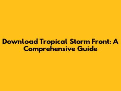 Download Tropical Storm Front: A Comprehensive Guide