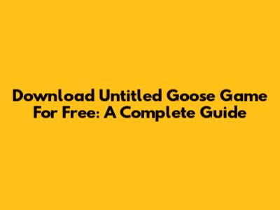 Download Untitled Goose Game For Free: A Complete Guide