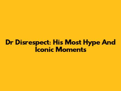 Dr Disrespect: His Most Hype And Iconic Moments