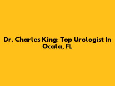 Dr. Charles King: Top Urologist In Ocala, FL