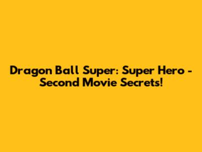 Dragon Ball Super: Super Hero - Second Movie Secrets!
