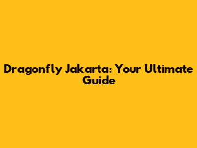 Dragonfly Jakarta: Your Ultimate Guide