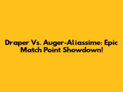 Draper Vs. Auger-Aliassime: Epic Match Point Showdown!
