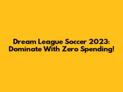 Dream League Soccer 2023: Dominate With Zero Spending!