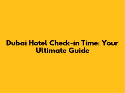 Dubai Hotel Check-in Time: Your Ultimate Guide