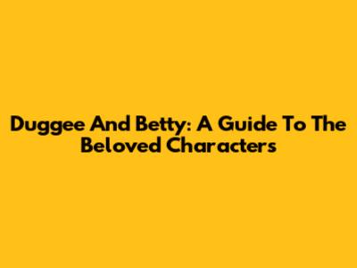Duggee And Betty: A Guide To The Beloved Characters