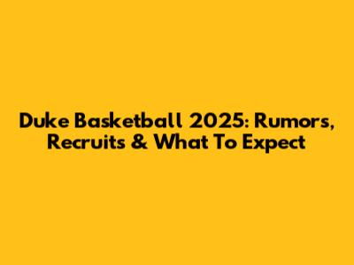 Duke Basketball 2025: Rumors, Recruits & What To Expect