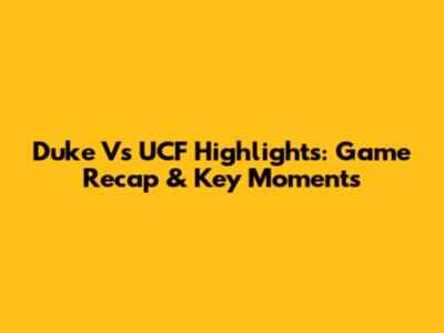 Duke Vs UCF Highlights: Game Recap & Key Moments