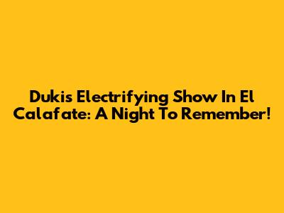Duki's Electrifying Show In El Calafate: A Night To Remember!