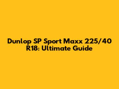Dunlop SP Sport Maxx 225/40 R18: Ultimate Guide