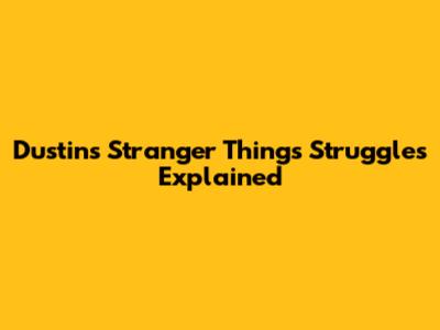 Dustin's Stranger Things Struggles Explained