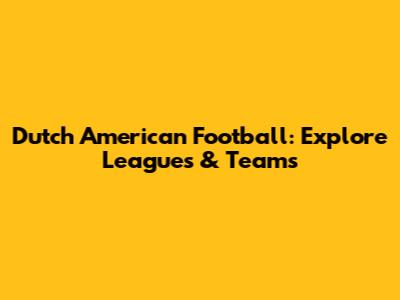 Dutch American Football: Explore Leagues & Teams
