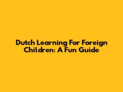 Dutch Learning For Foreign Children: A Fun Guide