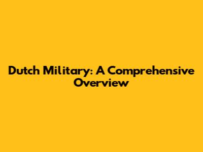 Dutch Military: A Comprehensive Overview