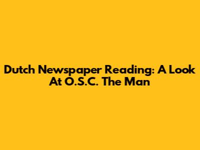 Dutch Newspaper Reading: A Look At O.S.C. The Man