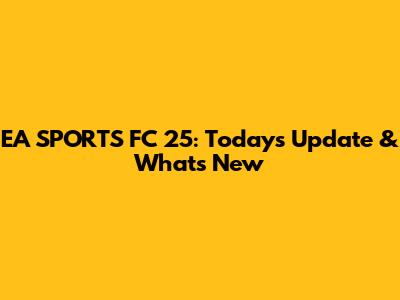 EA SPORTS FC 25: Today's Update & What's New